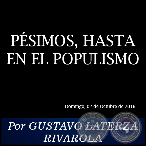 PÉSIMOS, HASTA EN EL POPULISMO - Por GUSTAVO LATERZA RIVAROLA - Domingo, 02 de Octubre de 2016